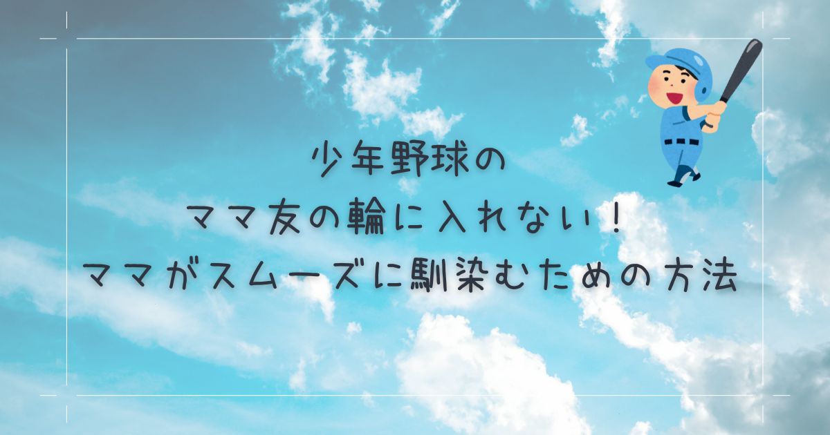 少年野球のママ友の輪に入れない！ママがスムーズに馴染むための方法